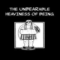 The Unbearable Heaviness Of Being